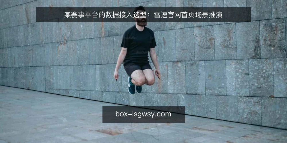 某赛事平台的数据接入选型：雷速官网首页场景推演 — 场景设定：赛事数据服务的接入需求 配图