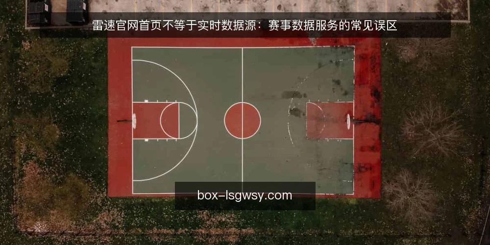 雷速官网首页不等于实时数据源：赛事数据服务的常见误区 — 误区：把官网首页当作实时数据面板 配图