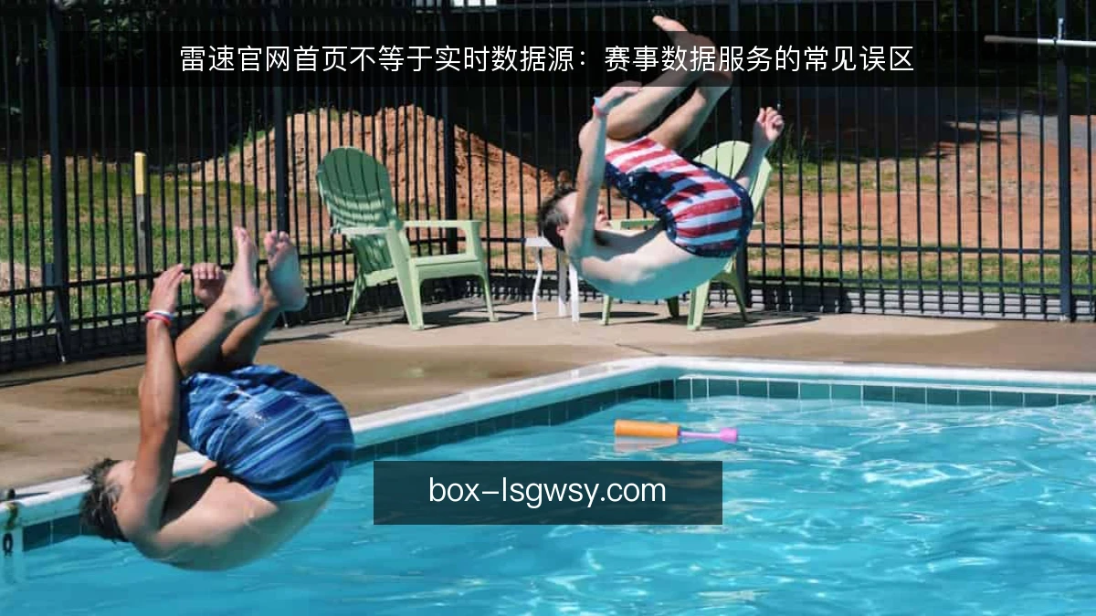 雷速官网首页不等于实时数据源：赛事数据服务的常见误区