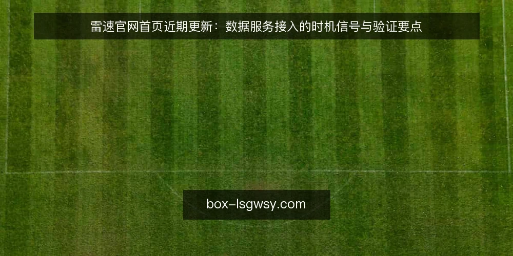 雷速官网首页近期更新：数据服务接入的时机信号与验证要点 — 当前数据服务接入的时机信号 配图