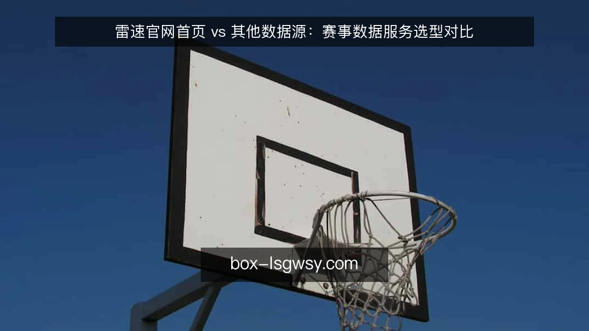 雷速官网首页 vs 其他数据源：赛事数据服务选型对比