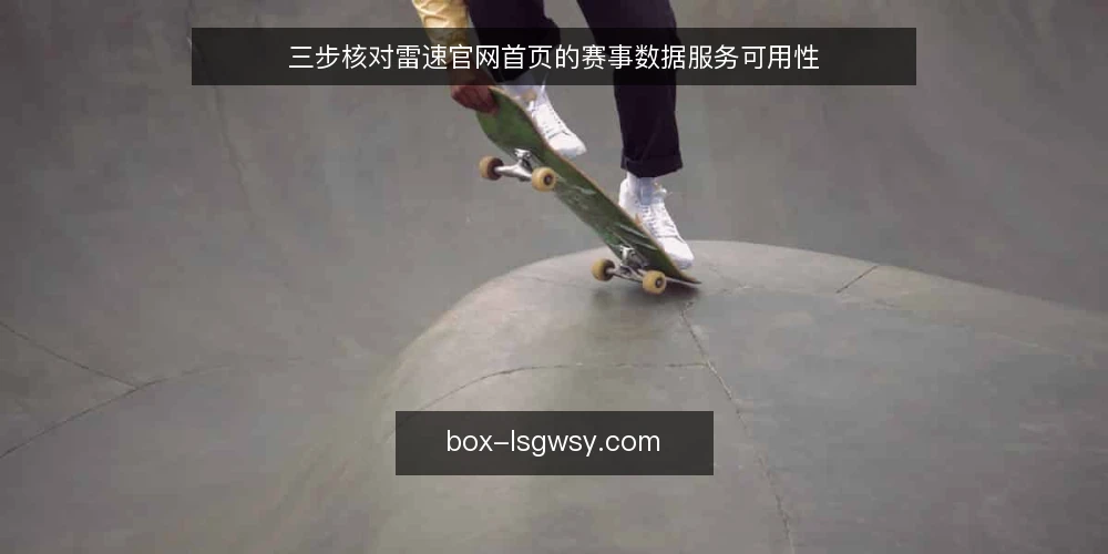 三步核对雷速官网首页的赛事数据服务可用性 — 第一步：确认页面可访问与基础信号 配图