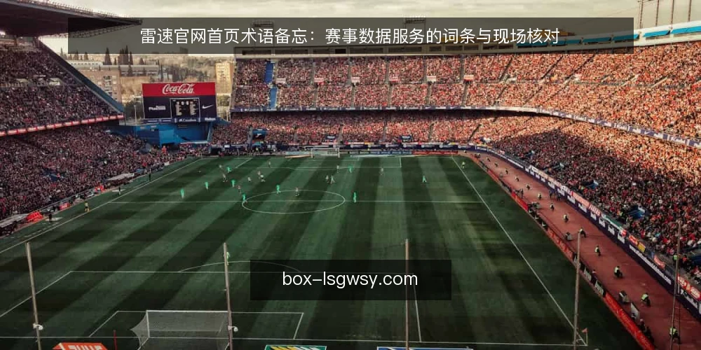 雷速官网首页术语备忘：赛事数据服务的词条与现场核对 — 现场先看哪些信号 配图